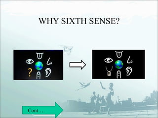 WHY SIXTH SENSE?




Cont….
 