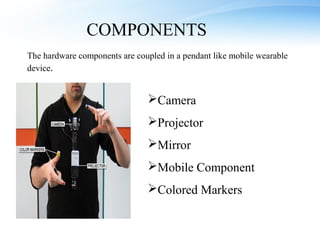 COMPONENTS
The hardware components are coupled in a pendant like mobile wearable
device.


                               Camera
                               Projector
                               Mirror
                               Mobile Component
                               Colored Markers
 