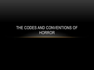 THE CODES AND CONVENTIONS OF 
HORROR 
 