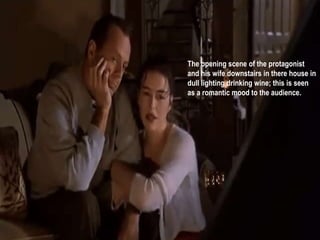 The opening scene of the protagonist 
and his wife downstairs in there house in 
dull lighting drinking wine; this is seen 
as a romantic mood to the audience. 
 