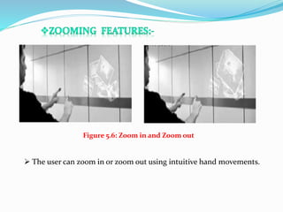 Figure 5.6: Zoom in and Zoom out
 The user can zoom in or zoom out using intuitive hand movements.
 