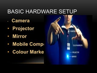 BASIC HARDWARE SETUP
• Camera
• Projector
• Mirror
• Mobile Component
• Colour Markers
 