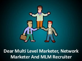 Dear Multi Level Marketer, Network
Marketer And MLM Recruiter
 