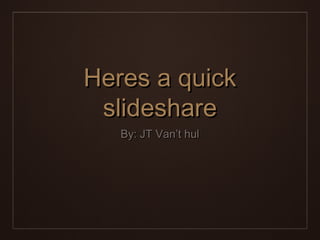 Heres a quickHeres a quick
slideshareslideshare
By: JT Van’t hulBy: JT Van’t hul
 