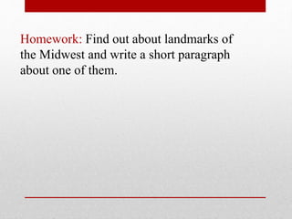 Homework: Find out about landmarks of
the Midwest and write a short paragraph
about one of them.
 