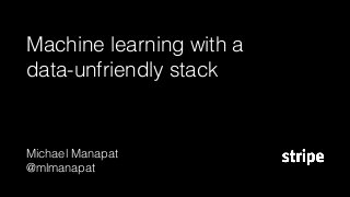 Machine learning with a
data-unfriendly stack
Michael Manapat
@mlmanapat
 