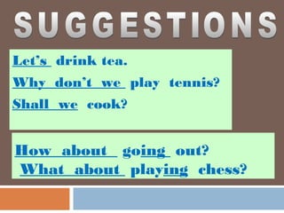 Let’s drink tea.
Why don’t we play tennis?
Shall we cook?


How about going out?
What about playing chess?
 