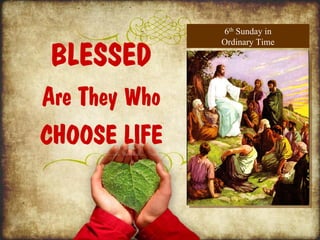 6th Sunday in


 BLESSED
               Ordinary Time




Are They Who
CHOOSE LIFE
 
