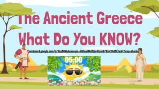 The Ancient Greece
What Do You KNOW?
https://jamboard.google.com/d/1lAz9HNuAcxovqsi-AhRwe8NJ1bjn4hzmS7BsIrXHdCE/edit?usp=sharing
 