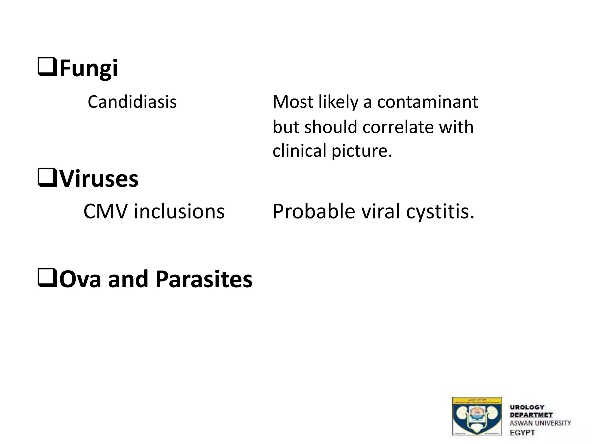 Fungi
Candidiasis Most likely a contaminant
but should correlate with
clinical picture.
Viruses
CMV inclusions Probable viral cystitis.
Ova and Parasites
 