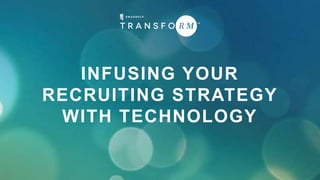 INFUSING YOUR
RECRUITING STRATEGY
WITH TECHNOLOGY
 