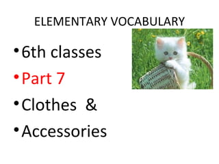 ELEMENTARY VOCABULARY

• 6th classes
• Part 7
• Clothes &
• Accessories
 