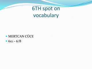 6TH spot on
              vocabulary


 MERTCAN CÜCE
 612 – 6/B
 