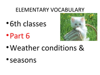 ELEMENTARY VOCABULARY

• 6th classes
• Part 6
• Weather conditions &
• seasons
 