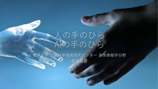 人の手のひら
AIの手のひら
東京大学 先端科学技術研究センター 身体情報学分野
稲見昌彦
 