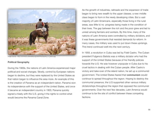Political Geography
During the 1900s, the nations of Latin America experienced major
political and social changes. Slowly, control by European nations
began to decline, but they were replaced by the United States as
that nation began to influence the area more. An example of this
is the creation of Panama as an independent nation. Panama won
its independence with the support of the United States, and once
it became an independent country in 1903, Panama quickly
signed a treaty with the U.S. giving it the rights to control what
would become the Panama Canal Zone.
As the growth of industries, railroads and the expansion of trade
began to bring new wealth to the upper classes, a new middle
class began to form in the newly developing cities. But a vast
majority of Latin Americans, especially those living in the rural
areas, saw little to no progress being made in the condition of
their lives. The gap between the rich and the poor grew and led to
unrest among farmers and workers. By this time, many of the
nations of Latin America were controlled by military dictators, and
it was these governments that resisted demands for reform. In
many cases, the military was used to put down these uprisings.
This trend continued well into the next century.
In 1959, a revolution in Cuba was led by Fidel Castro. The Cuban
president Fulgencio Batista was a military dictator who had the
support of the United States because of his friendly policies
towards the U.S. He was however unpopular in Cuba due to his
cruel tactics in dealing with the Cuban people. After Castro’s
victory and take-over of the island nation, he set up a communist
government. The United States feared that communism would
continue to spread throughout the region. Hoping to destroy the
communist presence, the U.S supported other various military
dictatorships throughout the region that opposed the communist
governments. Over the next few decades, Latin America would
continue to be the site of conflict between these competing
factions.
66
Image source: http://commons.wikimedia.org/wiki/File:Gaucho_in_action.jpg
 