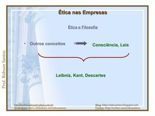 Prof. Robson Santos Ética nas Empresas Ética e Filosofia Outros conceitos Email:robssantoss@yahoo.com.br   Blog : http://robssantos.blogspot.com Slideshare:  www.slideshare.net/robssantoss  Twitter : http://twitter.com/robssantoss Consciência, Leis Leibniz, Kant, Descartes 
