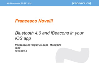 MILAN november 28th/29th, 2014 
Francesco Novelli 
Bluetooth 4.0 and iBeacons in your 
iOS app 
francesco.nove@gmail.com - RunCode 
@if9 
runcode.it 
 