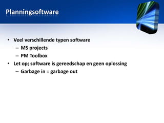 Planningsoftware

• Veel verschillende typen software
– MS projects
– PM Toolbox
• Let op; software is gereedschap en geen oplossing
– Garbage in = garbage out

 