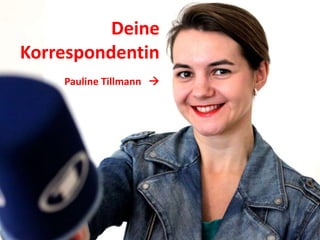 Deine
Korrespondentin
Pauline Tillmann 
 
