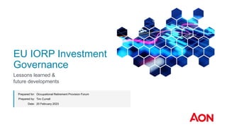 Prepared for:
Prepared by:
Date: 20 February 2023
Occupational Retirement Provision Forum
Tim Currell
Lessons learned &
future developments
EU IORP Investment
Governance
 
