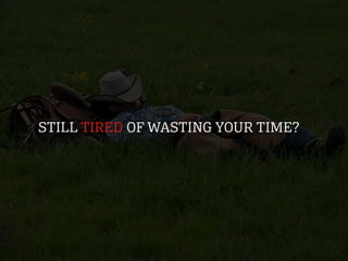 STILL TIRED OF WASTING YOUR TIME?
 