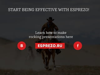 START BEING EFFECTIVE WITH ESPREZO!
ESPREZO.RU
Learn how to make
rocking presentations here
 