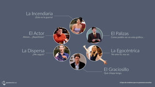 Como  podéis  ver  en  esta  gráﬁca…
El  Palizas
No  eres  tú,  soy  yo.
La  Egocéntrica
Ahmm…  ¿Repe?mos?
El  Actor
¿Me  seguís?
La  Dispersa
Qué  chispa  tengo.
El  Graciosillo
¡Esto  es  la  guerra!
La  Incendiaria
6 tipos de oradores que no queremos escuchar
 