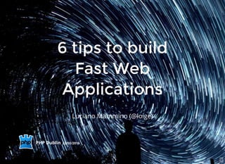 1
6 tips to build6 tips to build
Fast WebFast Web
ApplicationsApplications
-
Luciano Mammino (@loige)
PHP Dublin 22/03/2016
 