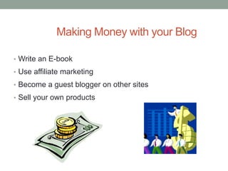 Making Money with your Blog
• Write an E-book
• Use affiliate marketing
• Become a guest blogger on other sites
• Sell your own products
 