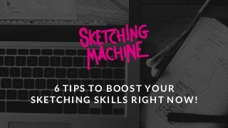 z
6 TIPS TO BOOST YOUR
SKETCHING SKILLS RIGHT NOW!
 