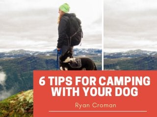 6 TIPS FOR CAMPING
WITH YOUR DOG
Ryan Croman
 