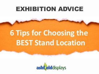 6 Tips for Choosing the
BEST Stand Location
EXHIBITION ADVICE
 