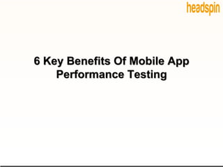 6 Key Benefits Of Mobile App
Performance Testing
 