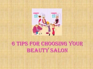 6 Tips for Choosing Your
Beauty Salon

 