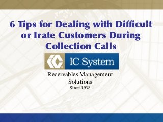 6 Tips for Dealing with Difficult
or Irate Customers During
Collection Calls
Receivables Management
Solutions
Since 1938
 