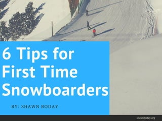 6 Tips for
First Time
Snowboarders
BY: SHAWN BODAY
shawnboday.org
 