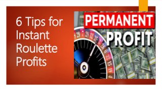 6 Tips for
Instant
Roulette
Profits
 