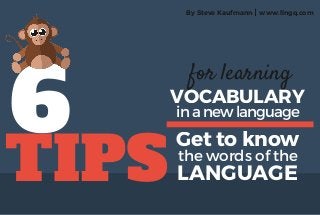 6
TIPS
Gettoknowthe words of the
LANGUAGE
for learning
VOCABULARYinanewlanguage
By Steve Kaufmann www.lingq.coml
 