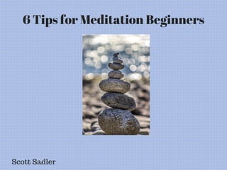 6 Tips for Meditation Beginners
Scott Sadler
 
