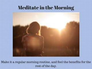 Meditate in the Morning
Make it a regular morning routine, and feel the benefits for the
rest of the day.