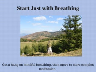 Start Just with Breathing
Get a hang on mindful breathing, then move to more complex
meditation.