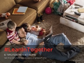 #LeanInTogether | LeanInTogether.Org
#LeanInTogether
6 TIPS FOR MEN AT HOME
Get the complete tips at leanin.org/tips/home
Jessie Jean / Getty Images
 