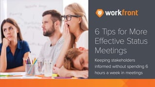 6 Tips for More Effective Status Meetings
Keeping stakeholders informed without
spending 6 hours a week in meetings
 