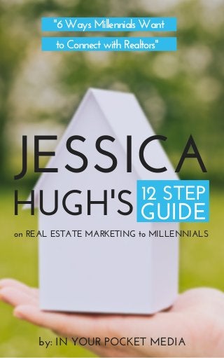 HUGH'S12 STEP
on REAL ESTATE MARKETING to MILLENNIALS
"6 Ways Millennials Want
to Connect with Realtors" 
JESSICA
GUIDE
by: IN YOUR POCKET MEDIA
 