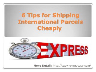 6 Tips for Shipping
International Parcels
Cheaply

More Detail: http://www.expedeasy.com/

 