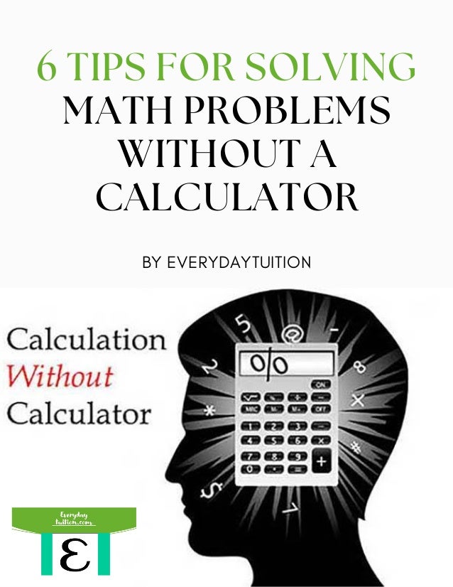 BY EVERYDAYTUITION
6 TIPS FOR SOLVING
MATH PROBLEMS
WITHOUT A
CALCULATOR
 