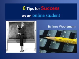 6Tips for Success
as an online student
By Inez Woortmann
 