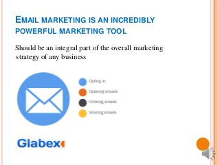 EMAIL MARKETING IS AN INCREDIBLY
POWERFUL MARKETING TOOL

Should be an integral part of the overall marketing
strategy of any business
 