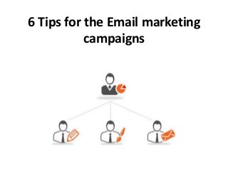 6 Tips for the Email marketing
campaigns
 